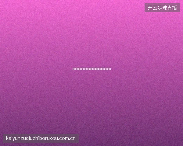 开云足球直播入口英超德甲西甲意甲法甲五大联赛全覆盖
